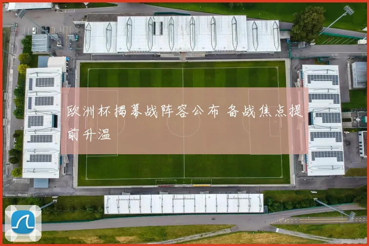 欧洲杯揭幕战阵容公布 备战焦点提前升温