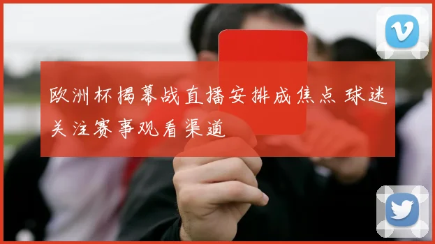欧洲杯揭幕战直播安排成焦点 球迷关注赛事观看渠道