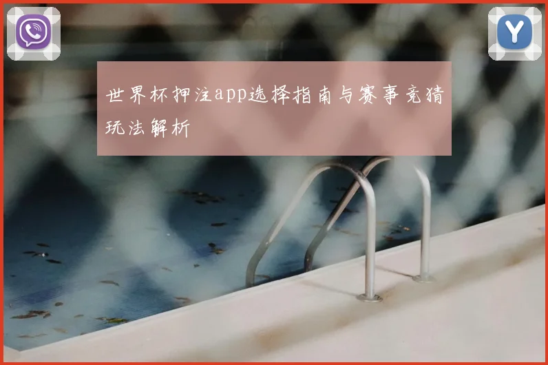 世界杯押注app选择指南与赛事竞猜玩法解析