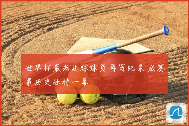 世界杯最老进球球员再写纪录 成赛事历史独特一幕