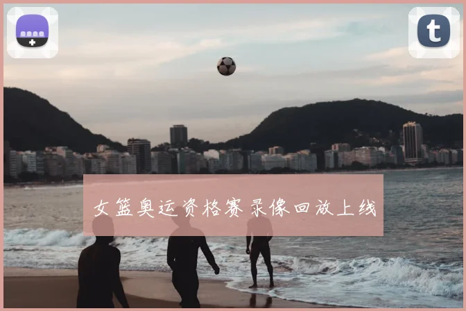 女篮奥运资格赛录像回放上线