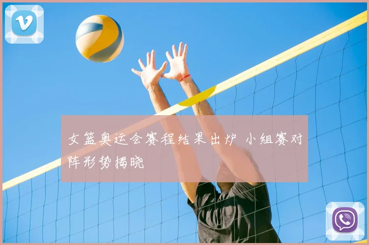 女篮奥运会赛程结果出炉 小组赛对阵形势揭晓