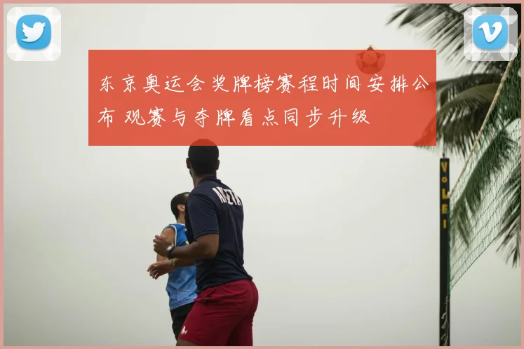 东京奥运会奖牌榜赛程时间安排公布 观赛与夺牌看点同步升级