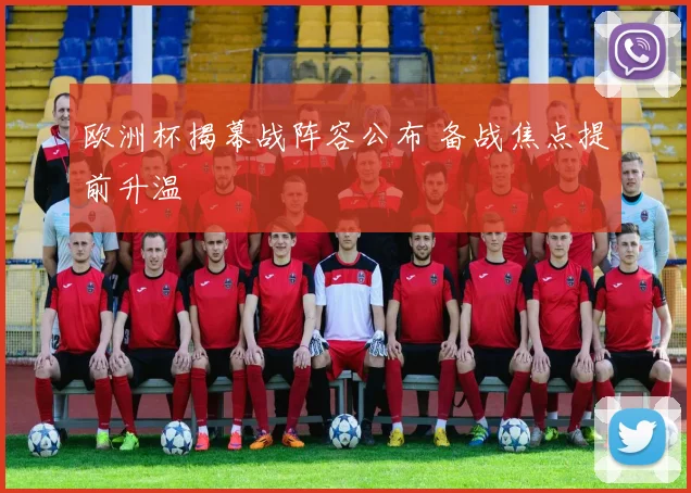 欧洲杯揭幕战阵容公布 备战焦点提前升温
