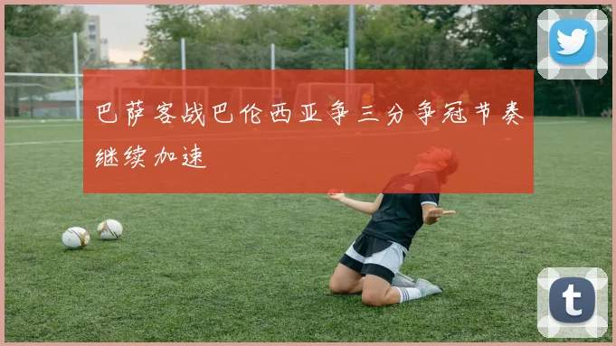 巴萨客战巴伦西亚争三分争冠节奏继续加速