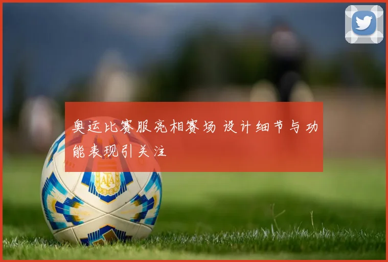 奥运比赛服亮相赛场 设计细节与功能表现引关注