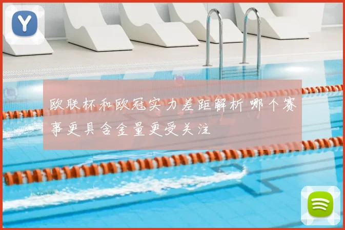 欧联杯和欧冠实力差距解析 哪个赛事更具含金量更受关注