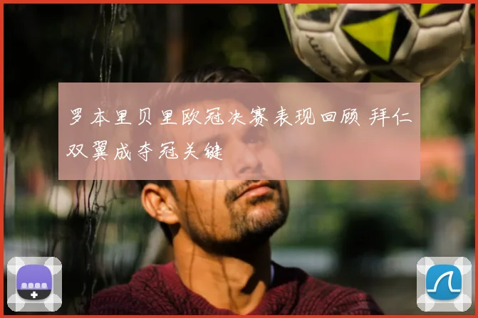 罗本里贝里欧冠决赛表现回顾 拜仁双翼成夺冠关键