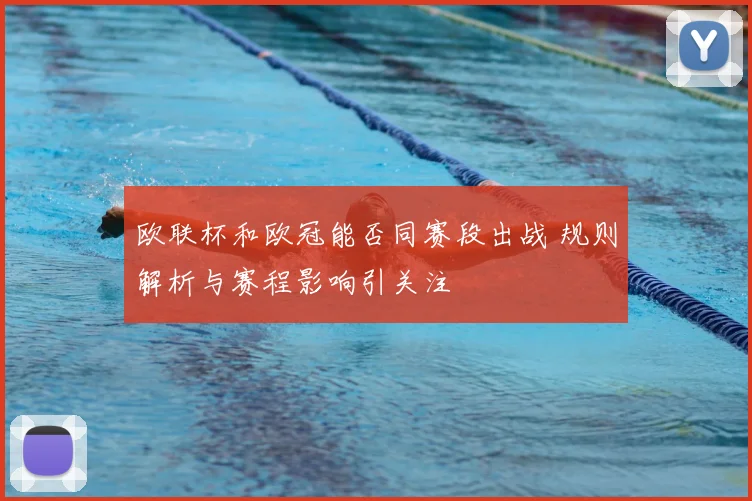 欧联杯和欧冠能否同赛段出战 规则解析与赛程影响引关注